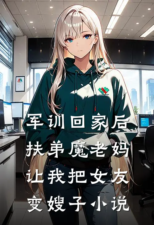 军训回家后，扶弟魔老妈让我把女友变嫂子小说