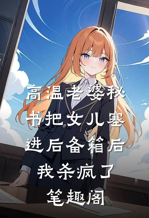 高温老婆秘书把女儿塞进后备箱后，我杀疯了笔趣阁