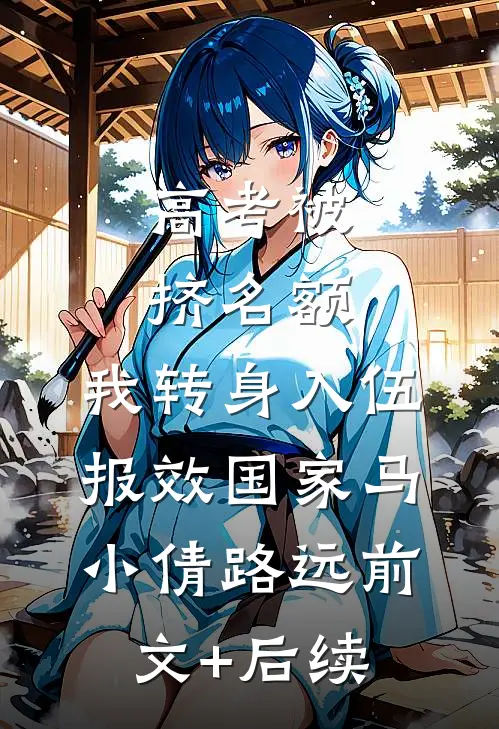高考被挤名额，我转身入伍报效国家马小倩路远前文+后续