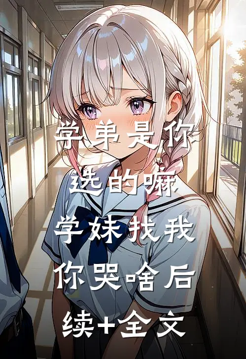 学弟是你选的嘛，学妹找我你哭啥后续+全文