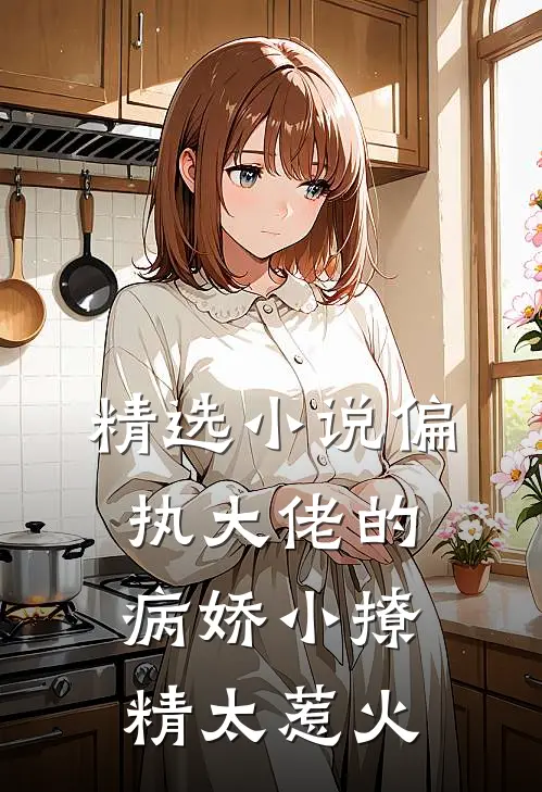 精选小说偏执大佬的病娇小撩精太惹火