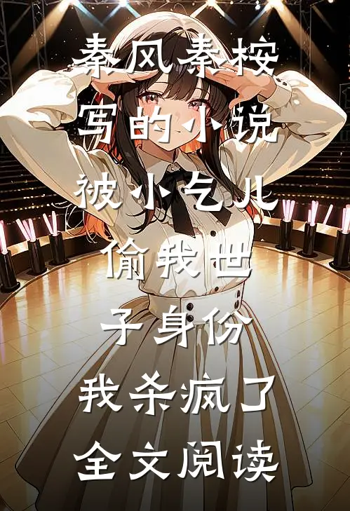 秦风秦桉写的小说被小乞儿偷我世子身份，我杀疯了全文阅读