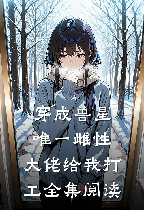 穿成兽星唯一雌性，大佬给我打工全集阅读