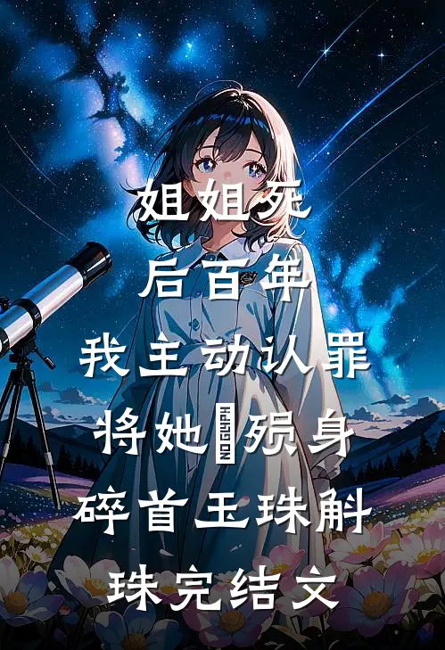 姐姐死后百年，我主动认罪将她‌殒身碎首玉珠斛珠完结文