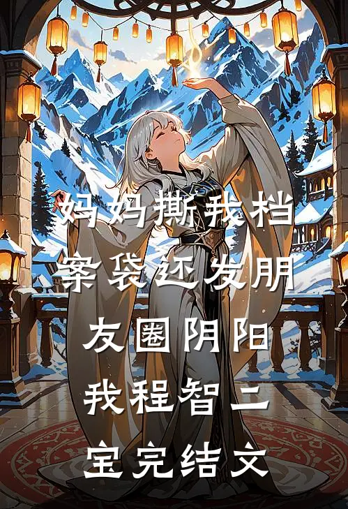 妈妈撕我档案袋还发朋友圈阴阳我程智二宝完结文