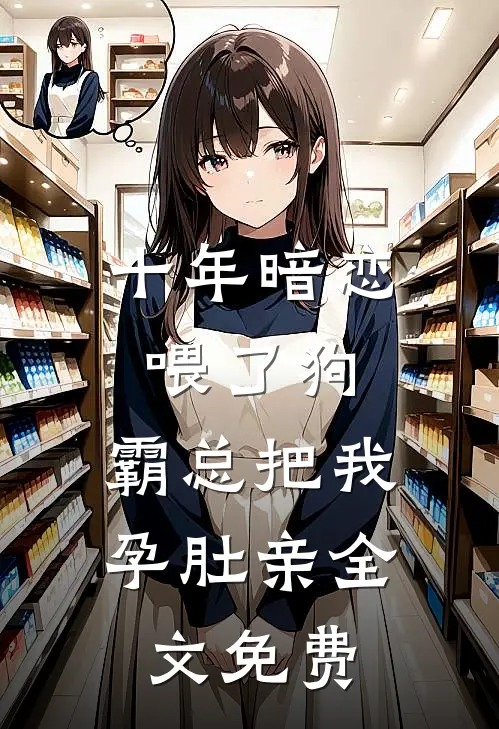 十年暗恋喂了狗，霸总把我孕肚亲全文免费