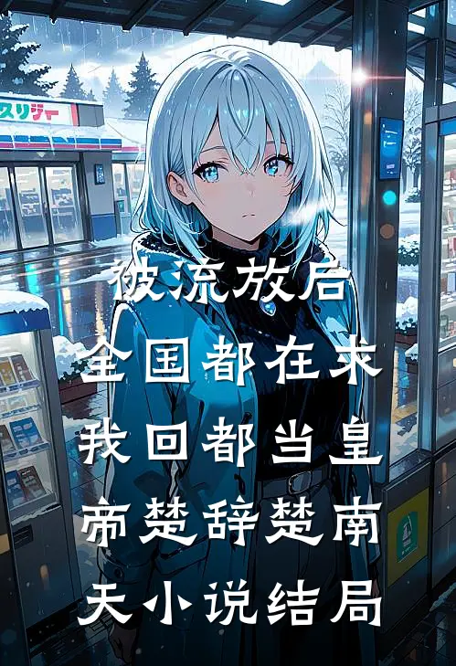 被流放后，全国都在求我回都当皇帝楚辞楚南天小说结局