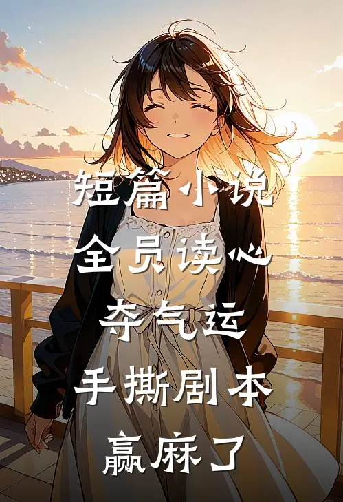 短篇小说全员读心夺气运，手撕剧本赢麻了