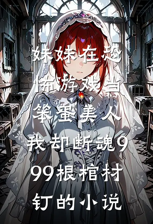 妹妹在恐怖游戏当笨蛋美人，我却断魂999根棺材钉的小说