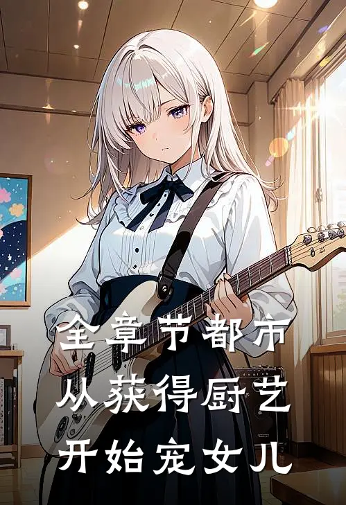 全章节都市：从获得厨艺开始宠女儿