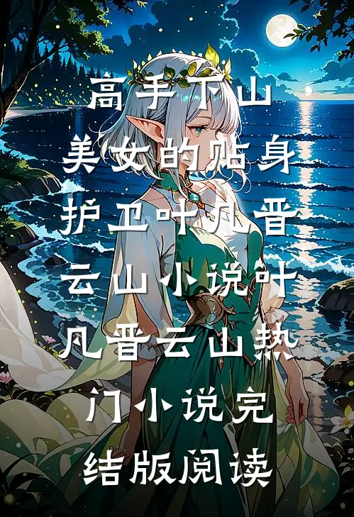 高手下山：美女的贴身护卫叶凡晋云山小说叶凡晋云山热门小说完结版阅读