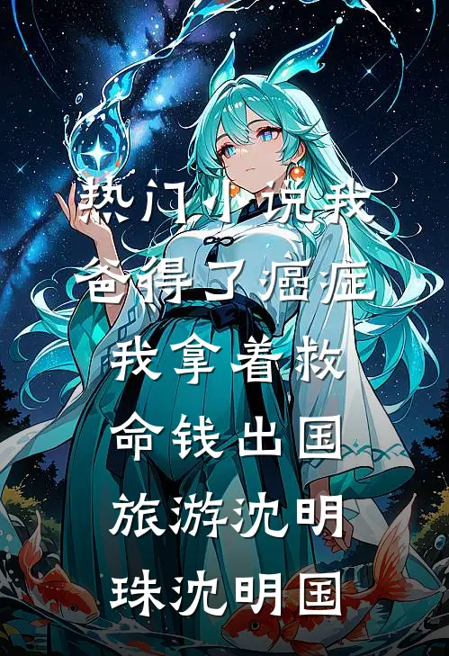 热门小说我爸得了癌症，我拿着救命钱出国旅游沈明珠沈明国