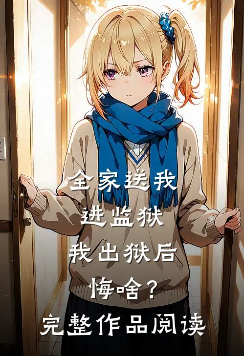 全家送我进监狱，我出狱后悔啥？完整作品阅读