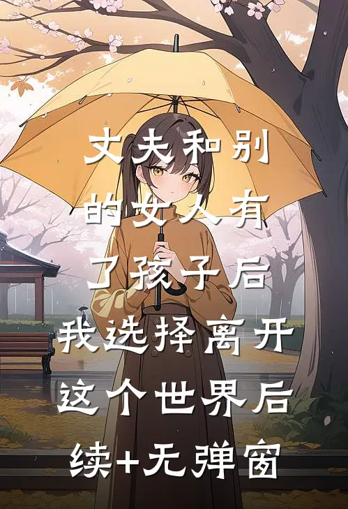 丈夫和别的女人有了孩子后，我选择离开这个世界后续+无弹窗