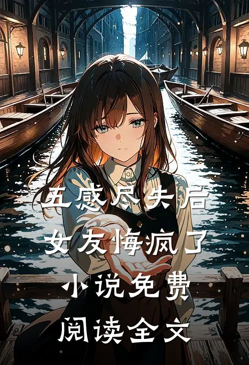 五感尽失后，女友悔疯了小说免费阅读全文