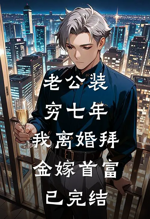 老公装穷七年，我离婚拜金嫁首富已完结