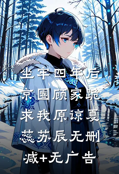 坐牢四年后，京圈顾家跪求我原谅夏蕊苏辰无删减+无广告