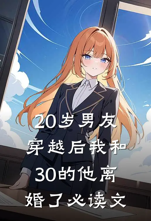 20岁男友穿越后我和30的他离婚了必读文