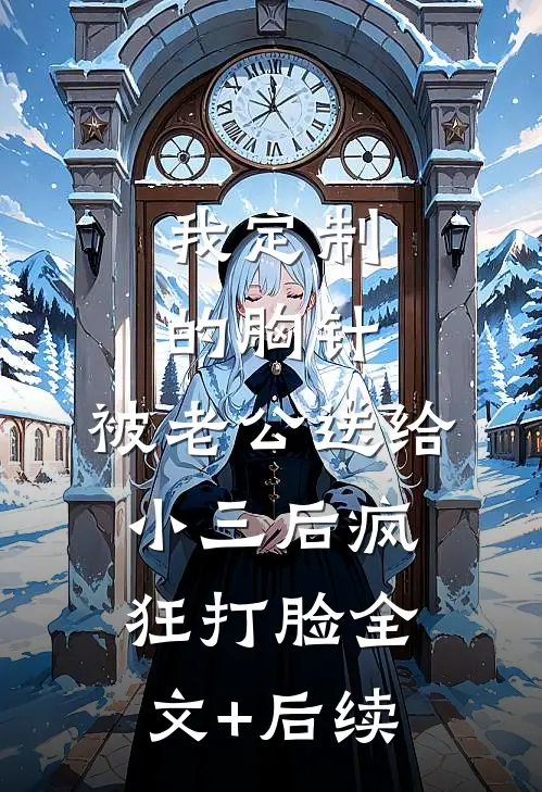 我定制的胸针，被老公送给小三后疯狂打脸全文+后续