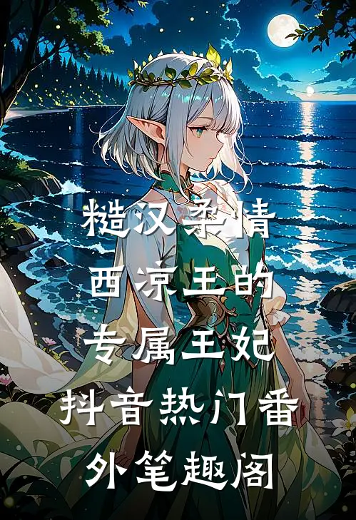 糙汉柔情：西凉王的专属王妃：抖音热门番外笔趣阁