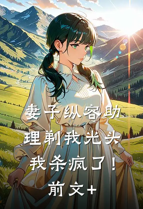 妻子纵容助理剃我光头，我杀疯了！前文+