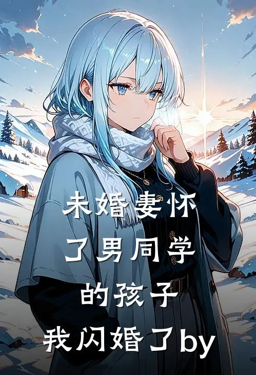 未婚妻怀了男同学的孩子，我闪婚了by
