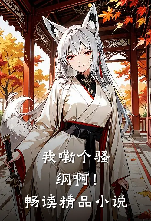 我嘞个骚纲啊！畅读精品小说
