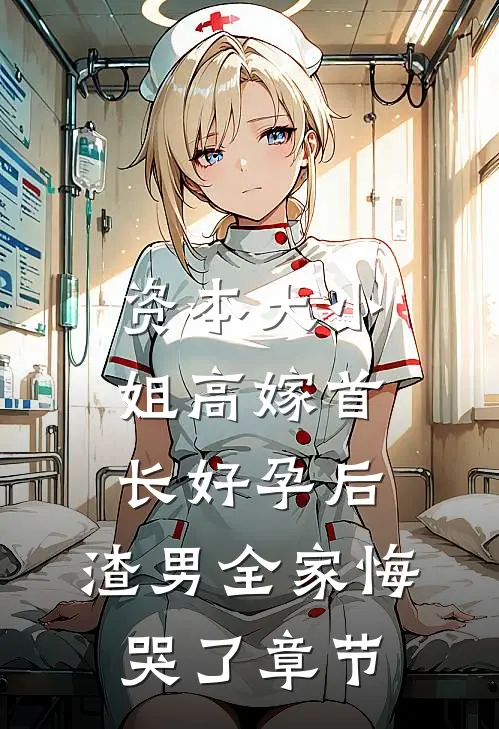 资本大小姐高嫁首长好孕后，渣男全家悔哭了章节