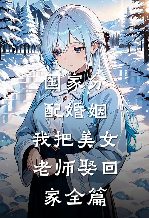 国家分配婚姻，我把美女老师娶回家全篇