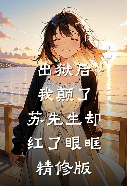 出狱后我颠了，苏先生却红了眼眶精修版