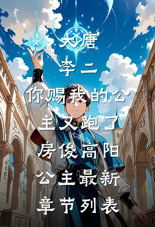 大唐：李二，你赐我的公主又跑了房俊高阳公主最新章节列表