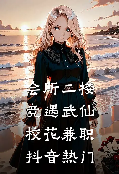 会所二楼，竟遇武仙校花兼职抖音热门