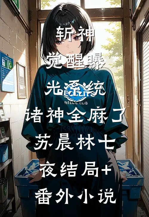斩神：觉醒曝光系统，诸神全麻了苏晨林七夜结局+番外小说