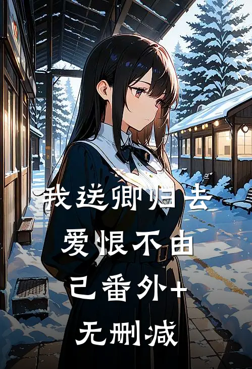 我送卿归去，爱恨不由己番外+无删减