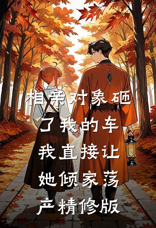相亲对象砸了我的车，我直接让她倾家荡产精修版