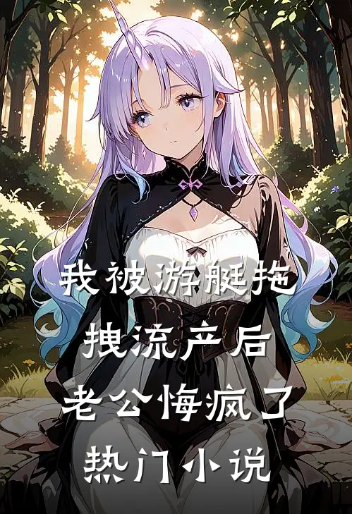 我被游艇拖拽流产后，老公悔疯了热门小说