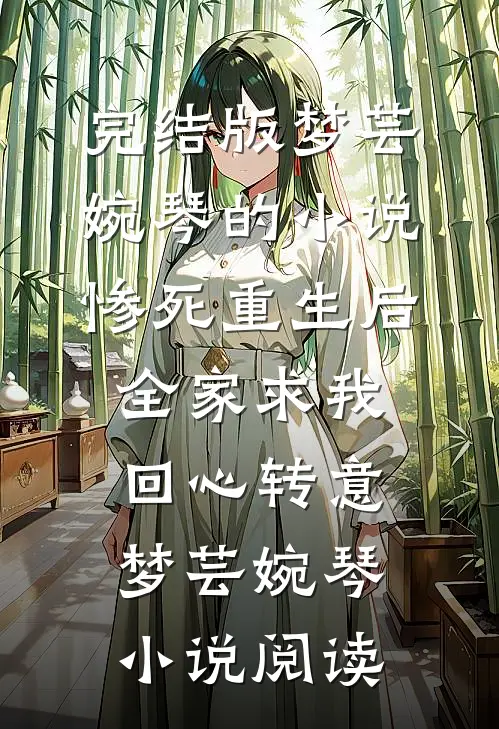 完结版梦芸婉琴的小说惨死重生后，全家求我回心转意梦芸婉琴小说阅读