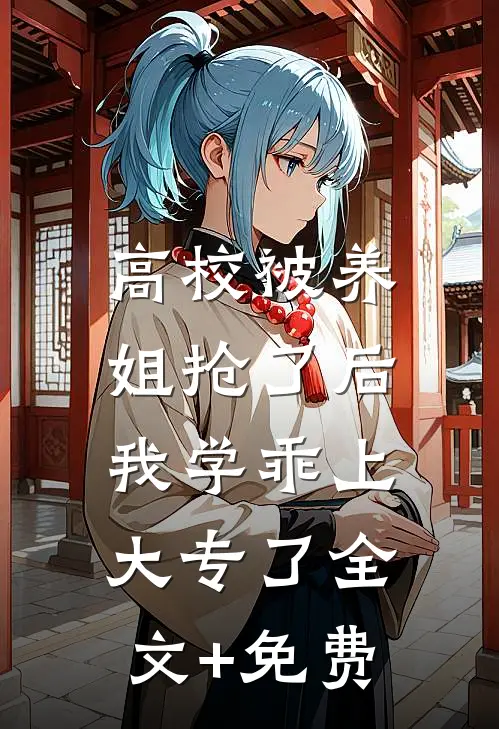 高校被养姐抢了后，我学乖上大专了全文+免费