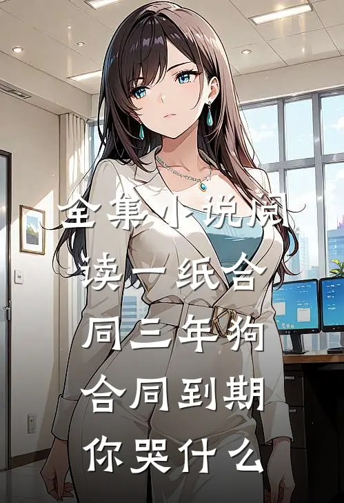 全集小说阅读一纸合同三年狗，合同到期你哭什么