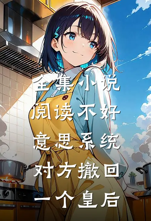 全集小说阅读不好意思系统，对方撤回一个皇后