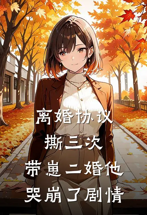 离婚协议撕三次，带崽二婚他哭崩了剧情
