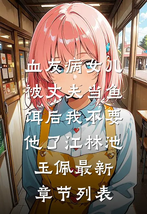 血友病女儿被丈夫当鱼饵后我不要他了江林池玉佩最新章节列表