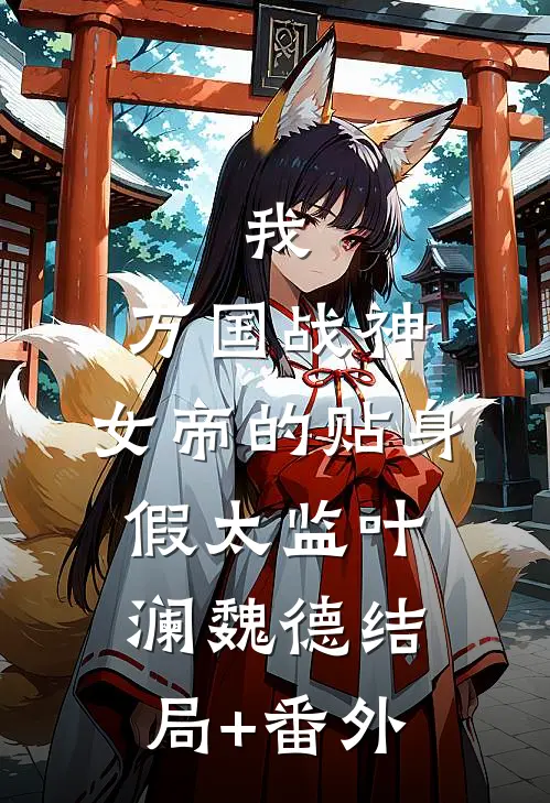 我，万国战神，女帝的贴身假太监叶澜魏德结局+番外