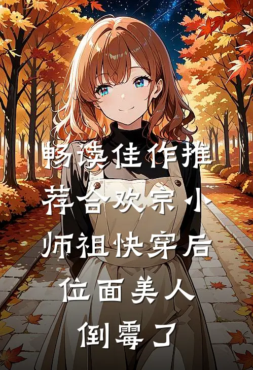 畅读佳作推荐合欢宗小师祖快穿后，位面美人倒霉了