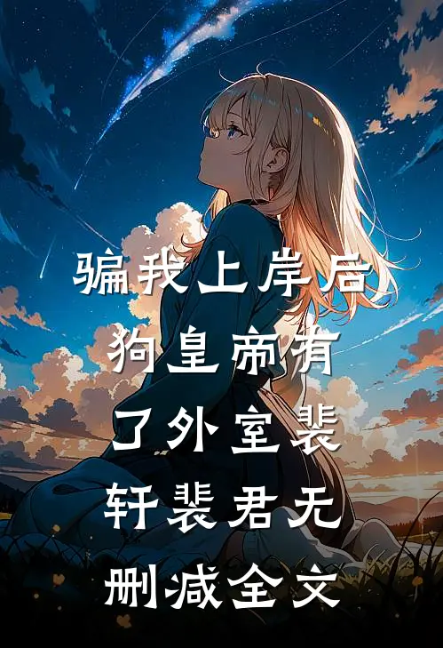 骗我上岸后，狗皇帝有了外室裴轩裴君无删减全文