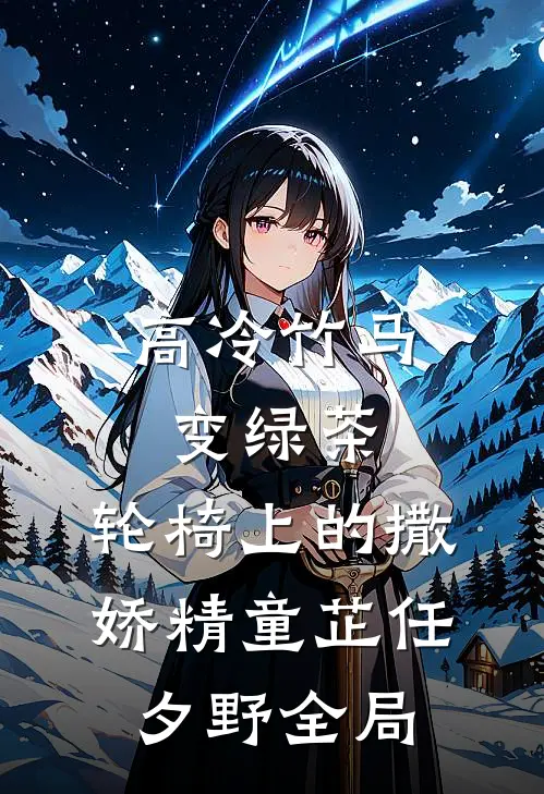 高冷竹马变绿茶：轮椅上的撒娇精童芷任夕野全局