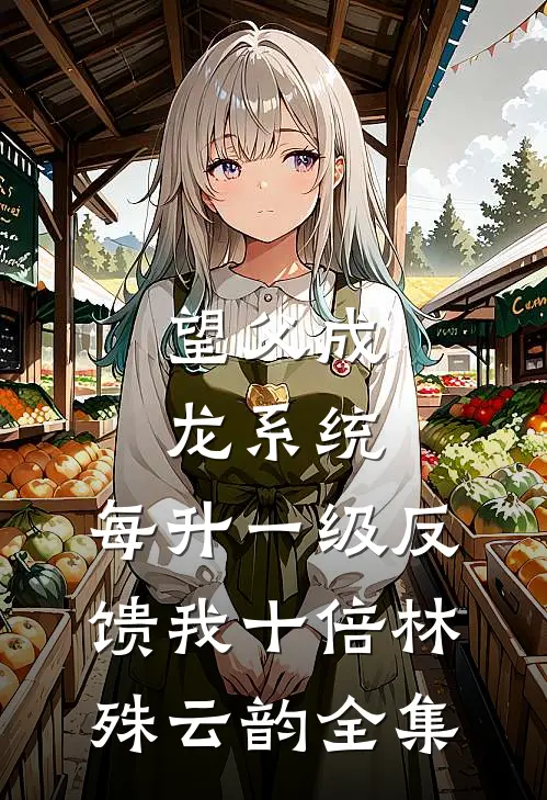 望父成龙系统：每升一级反馈我十倍林殊云韵全集
