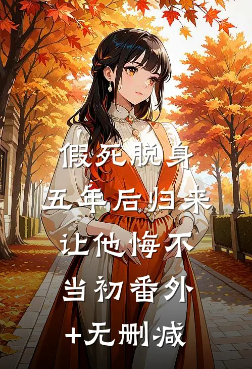 假死脱身，五年后归来让他悔不当初番外+无删减