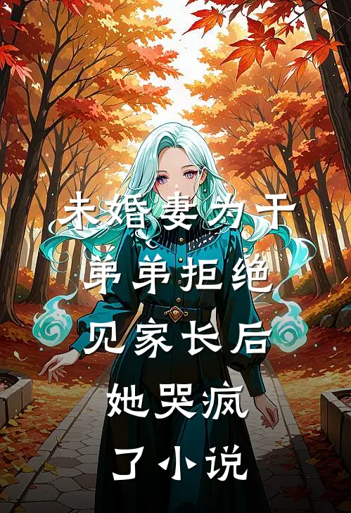 未婚妻为干弟弟拒绝见家长后，她哭疯了小说