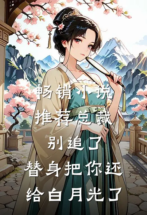 畅销小说推荐总裁别追了，替身把你还给白月光了